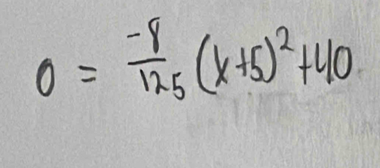 0= (-8)/125 (x+5)^2+40