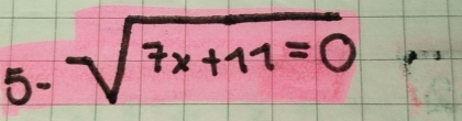 5- sqrt(7x+11)=0