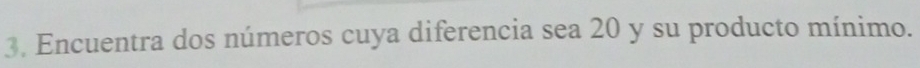 Encuentra dos números cuya diferencia sea 20 y su producto mínimo.