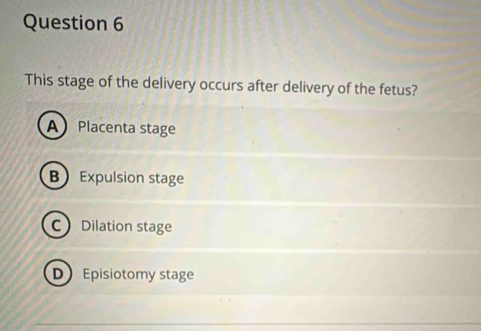 This stage of the delivery occurs after delivery of the fetus?
A Placenta stage
B Expulsion stage
C Dilation stage
D Episiotomy stage