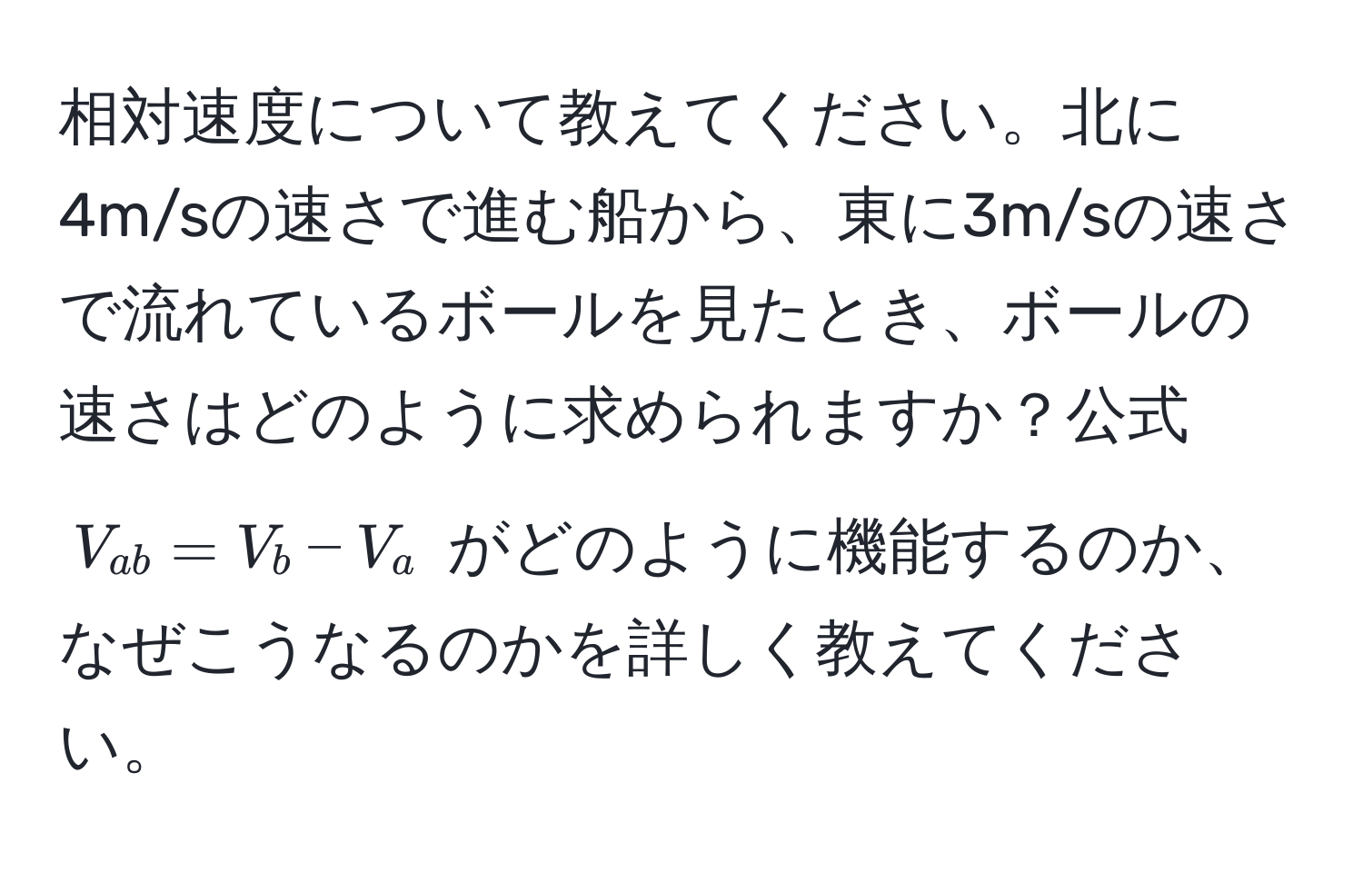 相対速度について教えてください。北に4m/sの速さで進む船から、東に3m/sの速さで流れているボールを見たとき、ボールの速さはどのように求められますか？公式 $V_ab = V_b - V_a$ がどのように機能するのか、なぜこうなるのかを詳しく教えてください。