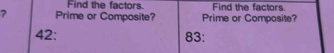 Find the factors. Find the factors. 
? Prime or Composite? Prime or Composite?
42: 83 :