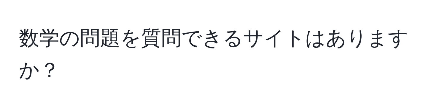 数学の問題を質問できるサイトはありますか？