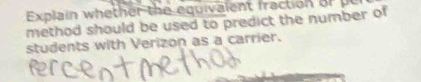 Explain wheth er the equivalent fraction or 
method should be used to predict the number of 
students with Verizon as a carrier.