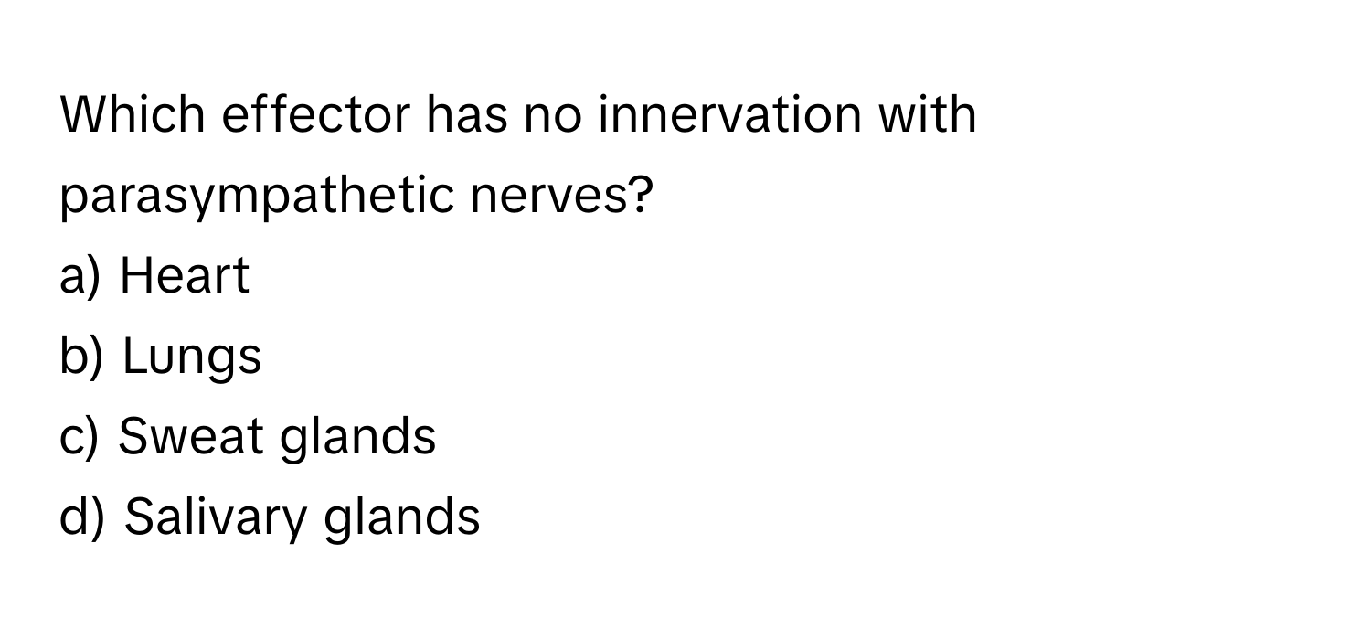 Which effector has no innervation with parasympathetic nerves?

a) Heart
b) Lungs
c) Sweat glands
d) Salivary glands