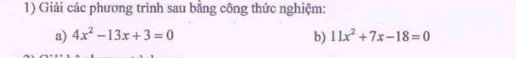 Giải các phương trình sau băng công thức nghiệm: 
a) 4x^2-13x+3=0 b) 11x^2+7x-18=0