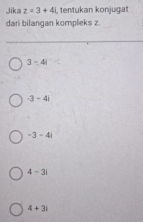 Jika z=3+4i , tentukan konjugat
dari bilangan kompleks z.
3-4i
-3-4i
-3-4i
4-3i
4+3i