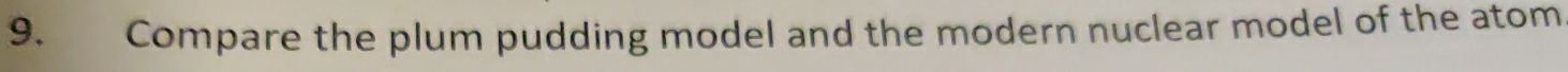 Compare the plum pudding model and the modern nuclear model of the atom