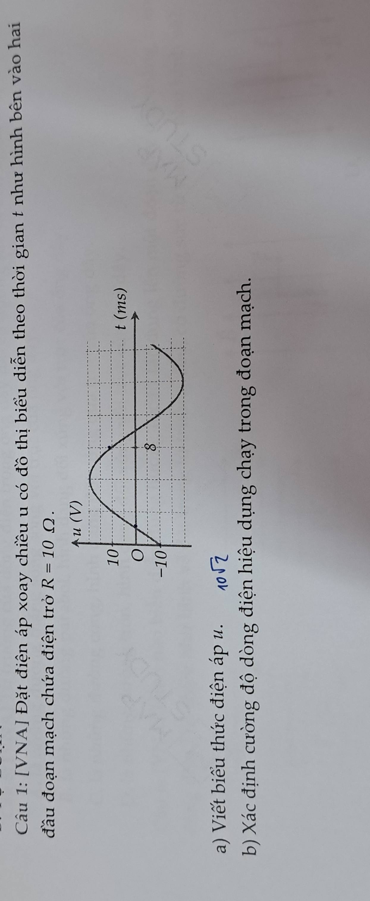 [VNA] Đặt điện áp xoay chiều u có đồ thị biểu diễn theo thời gian t như hình bên vào hai
đầu đoạn mạch chứa điện trở R=10Omega .
a) Viết biểu thức điện áp u. 10
bb Xác định cường độ dòng điện hiệu dụng chạy trong đoạn mạch.