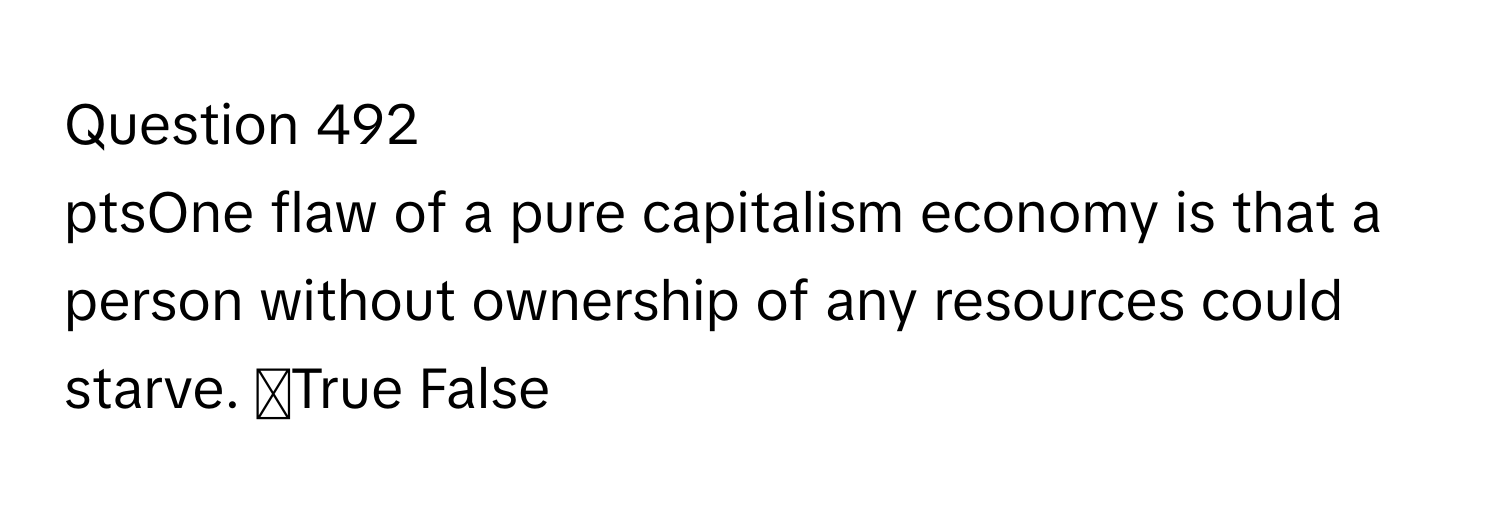 ptsOne flaw of a pure capitalism economy is that a person without ownership of any resources could starve. ◻True False