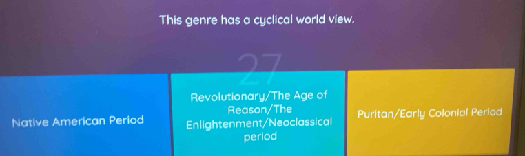 This genre has a cyclical world view.
27
Revolutionary/The Age of
Reason/The
Native American Period Enlightenment/Neoclassical Puritan/Early Colonial Period
period