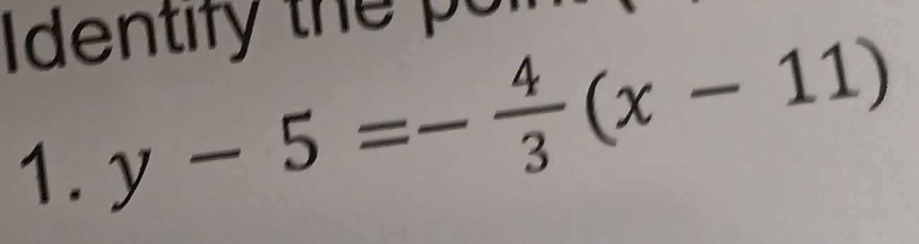 Identify the poin 
1. y-5=- 4/3 (x-11)