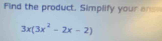 Find the product. Simplify your ans
3x(3x^2-2x-2)