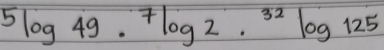 5log 49·^(7log 2· ^32)log 125