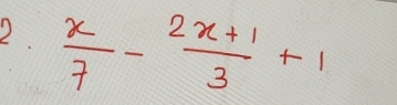  x/7 - (2x+1)/3 +1