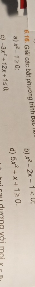 Giải các bất phương trình bắc h x^2-2x-1<0</tex> 、 
b) 
a) x^2-1≥ 0; 
d) 5x^2+x+1≥ 0. 
c) -3x^2+12x+1≤ 0; u dươna với moi xcm.