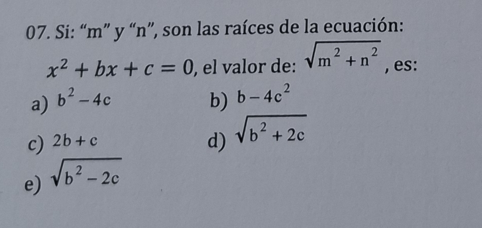 Si: “ m ” y “ n ”, son las raíces de la ecuación:
x^2+bx+c=0 , el valor de: sqrt(m^2+n^2) , es:
a) b^2-4c b) b-4c^2
c) 2b+c
d)
e) sqrt(b^2-2c) sqrt(b^2+2c)