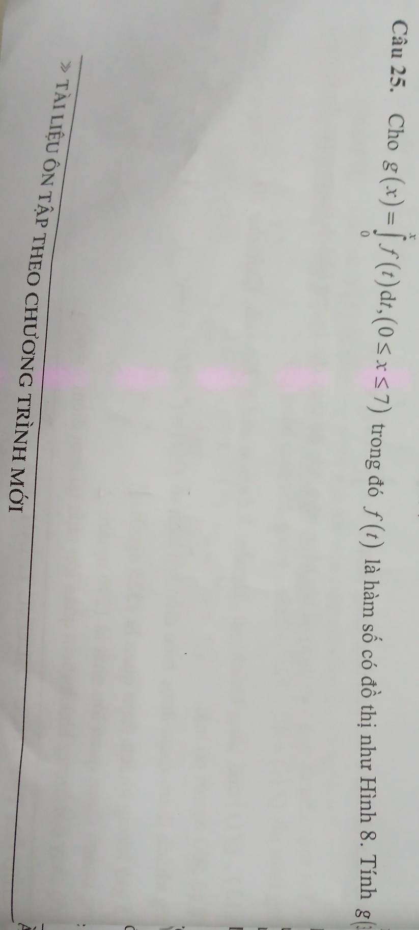 Cho g(x)=∈tlimits _0^xf(t)dt, (0≤ x≤ 7) trong đó f(t) là hàm số có đồ thị như Hình 8. Tính g(: 
tài liệU Ôn tập tHEO CHươnG tRìNH Mới