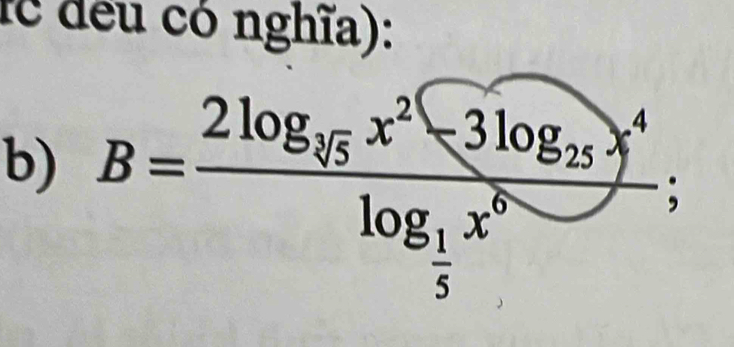 fc đều có nghĩa): 
b) B=frac 2log _15x^2-3log _15x^4log _ 1/5 x^8; 
_ 