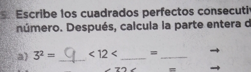 Escribe 1os cuadrados perfectos consecuti 
número. Después, calcula la parte entera d 
a) 3^2= _ <12<</tex> _=_ 
=