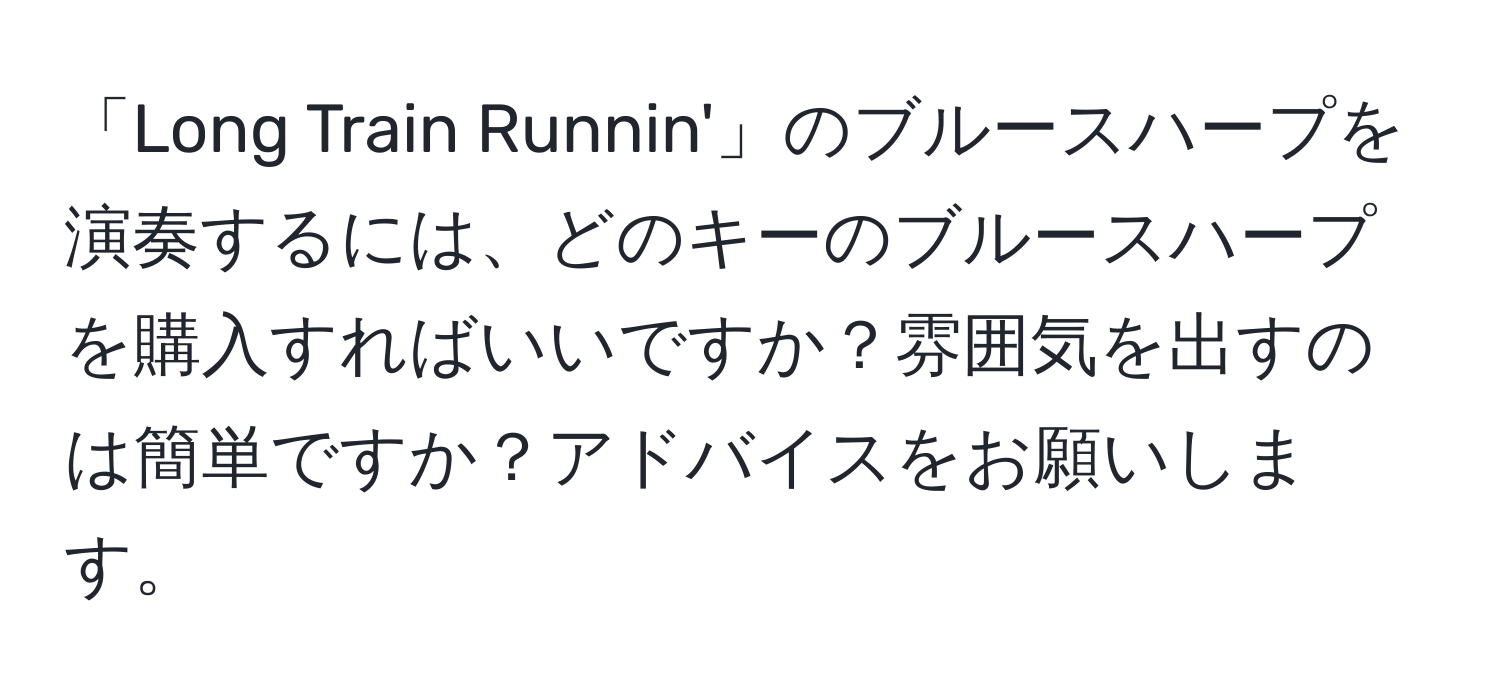 「Long Train Runnin'」のブルースハープを演奏するには、どのキーのブルースハープを購入すればいいですか？雰囲気を出すのは簡単ですか？アドバイスをお願いします。