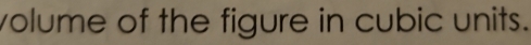 volume of the figure in cubic units.