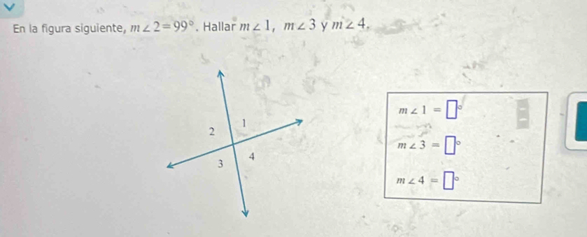 En la figura siguiente, m∠ 2=99°. Hallar m∠ 1, m∠ 3 y m∠ 4.
m∠ 1=□°
m∠ 3=□°
m∠ 4=□°