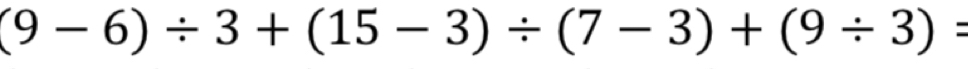 (9-6)/ 3+(15-3)/ (7-3)+(9/ 3)=