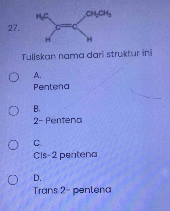 Tuliskan nama dari struktur ini
A.
Pentena
B.
2- Pentena
C.
Cis-2 pentena
D.
Trans 2- pentena