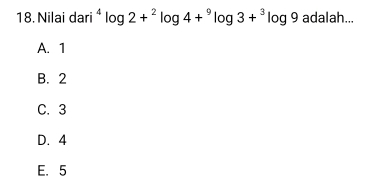 Nilai dari^4log 2+^2log 4+^9log 3+^3log 9 adalah...
A. 1
B. 2
C. 3
D. 4
E. 5