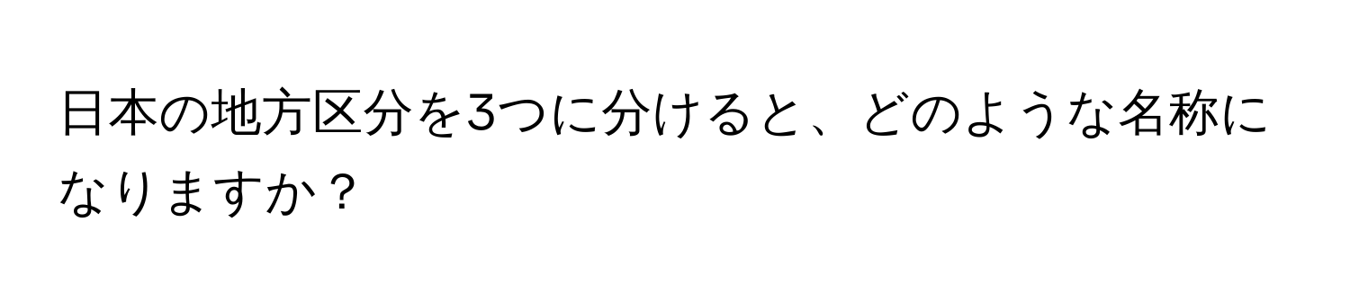 日本の地方区分を3つに分けると、どのような名称になりますか？