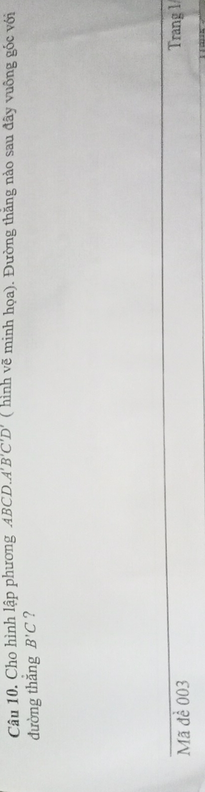 Cho hình lập phương ABCD.. A'B'C'D' ( hình vẽ minh họa). Đường thăng nào sau đây vuông góc với 
đường thắng B'C ? 
Mã đề 003
Trang l