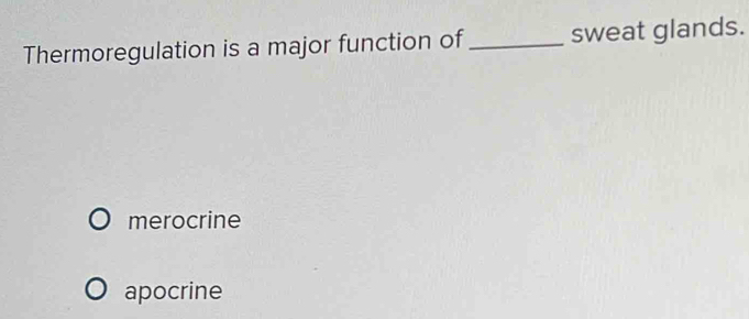 Thermoregulation is a major function of _sweat glands.
merocrine
apocrine