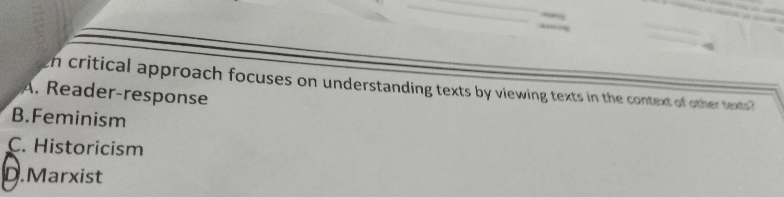 ih critical approach focuses on understanding texts by viewing texts in the context of other texts
A. Reader-response
B.Feminism
C. Historicism
D.Marxist