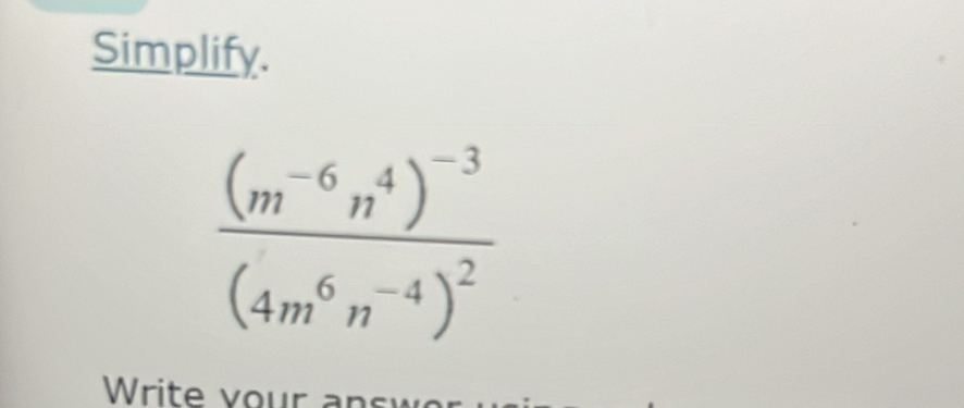 Simplify.
frac (m^(-6)n^4)^-3(4m^6n^(-4))^2
Write vour ans