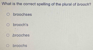 Solved: What is the correct spelling of the plural of brooch? broochses ...