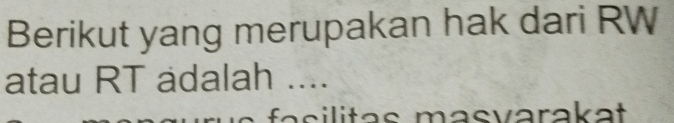 Berikut yang merupakan hak dari RW
atau RT adalah .... 
a a s masvarakat