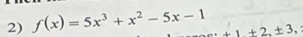 f(x)=5x^3+x^2-5x-1
+1+2, ± 3,