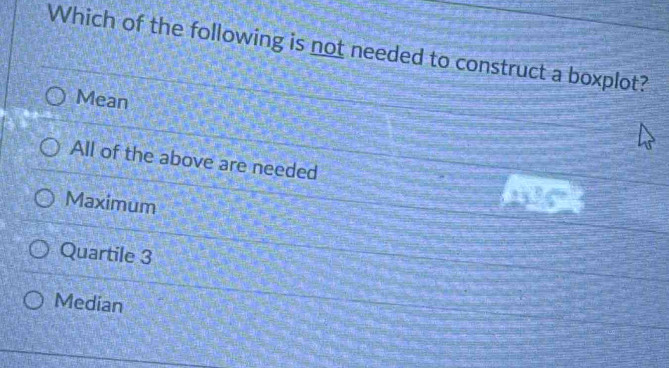 Which of the following is not needed to construct a boxplot?
Mean
All of the above are needed
Maximum
Quartile 3
Median