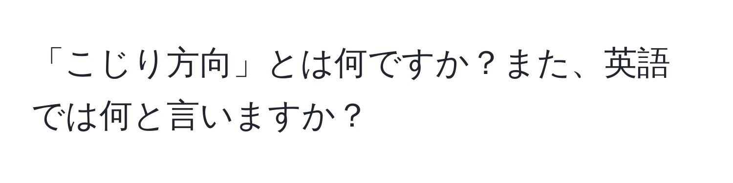 「こじり方向」とは何ですか？また、英語では何と言いますか？