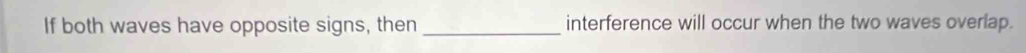 If both waves have opposite signs, then _interference will occur when the two waves overlap.
