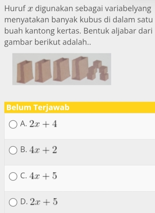 Huruf x digunakan sebagai variabelyang
menyatakan banyak kubus di dalam satu
buah kantong kertas. Bentuk aljabar dari
gambar berikut adalah..
Belum Terjawab
A. 2x+4
B. 4x+2
C. 4x+5
D. 2x+5