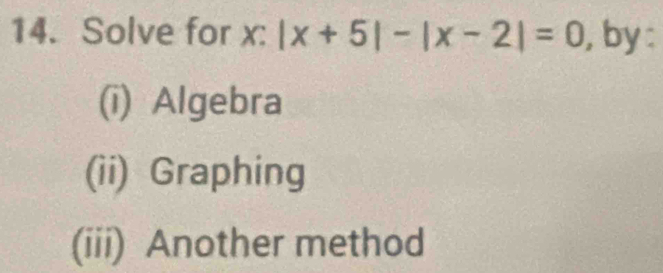 Solve for x : |x+5|-|x-2|=0 , by :
(i) Algebra
(ii) Graphing
(iii) Another method