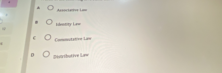 4
A Associative Law
8
B Identity Law
12
C Commutative Law
6
D Distributive Law