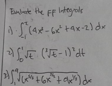 Evaluate the FF integrals
. ∈t _(-1)^2(4x^3-6x^2+4x-2)dx
2 ∈t _0^(1sqrt(t)(sqrt [3]t)-1)^2dt
3. ∈t _1^(4sqrt((x^5/2)+6x^(3/2)+dx^(1/2)))dx