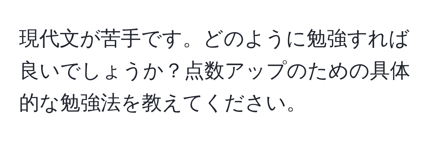 現代文が苦手です。どのように勉強すれば良いでしょうか？点数アップのための具体的な勉強法を教えてください。