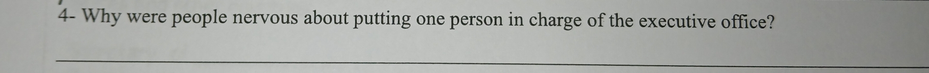 4- Why were people nervous about putting one person in charge of the executive office?