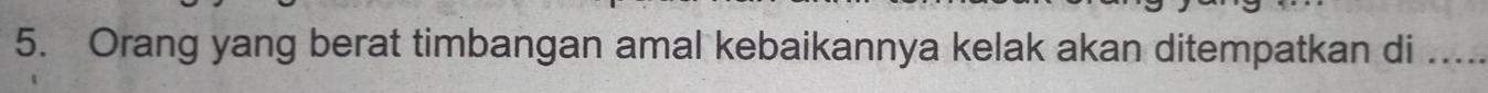 Orang yang berat timbangan amal kebaikannya kelak akan ditempatkan di_