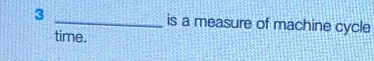 3 _is a measure of machine cycle 
time.