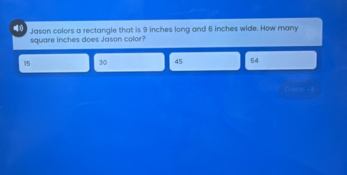 Jason colors a rectangle that is 9 inches long and 6 inches wide. How many
square inches does Jason color?
15
30
45
54
Cane